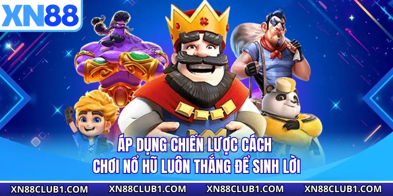 Áp dụng chiến lược cách chơi nổ hũ luôn thắng để sinh lời