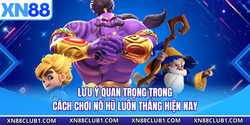 Lưu ý quan trọng trong cách chơi nổ hũ luôn thắng hiện nay