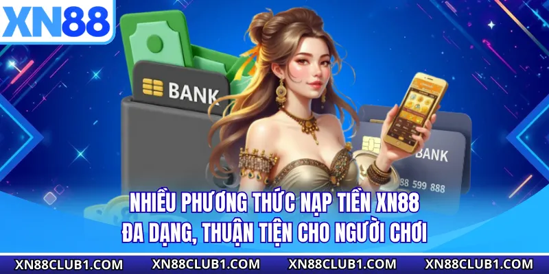 Nhiều phương thức nạp tiền XN88 đa dạng, thuận tiện cho người chơi